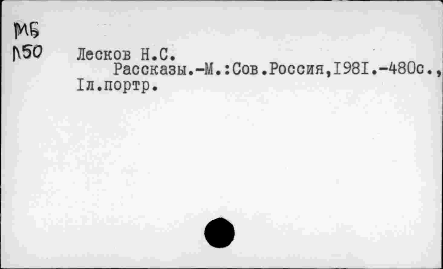 ﻿|\50 Лесков Н.С.
Рассказы.-М.:Сов.Россия,I981.-480с.
Хл.портр.